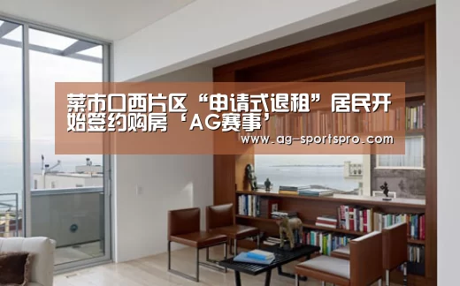 菜市口西片区“申请式退租”居民开始签约购房‘AG赛事’(图1) AG足球