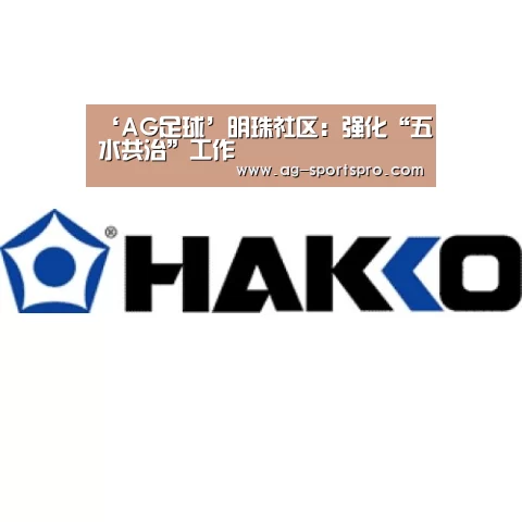 ‘AG足球’明珠社区:强化“五水共治”工作(图2) AG足球